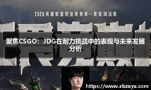 聚焦CSGO：JDG在耐力挑战中的表现与未来发展分析