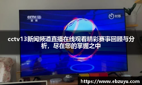 cctv13新闻频道直播在线观看精彩赛事回顾与分析，尽在您的掌握之中