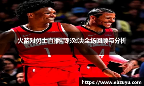 火箭对勇士直播精彩对决全场回顾与分析