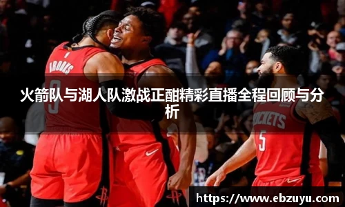 火箭队与湖人队激战正酣精彩直播全程回顾与分析