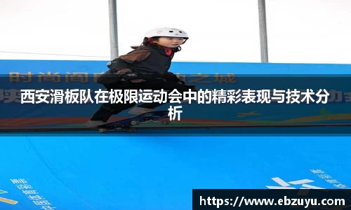 西安滑板队在极限运动会中的精彩表现与技术分析