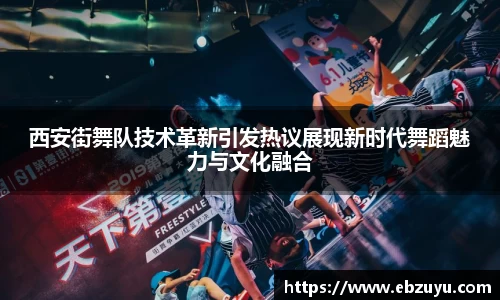 西安街舞队技术革新引发热议展现新时代舞蹈魅力与文化融合