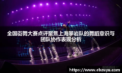 全国街舞大赛点评聚焦上海攀岩队的舞蹈意识与团队协作表现分析