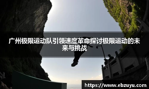 广州极限运动队引领速度革命探讨极限运动的未来与挑战