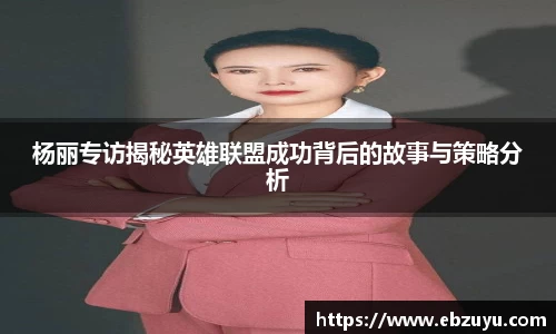 杨丽专访揭秘英雄联盟成功背后的故事与策略分析