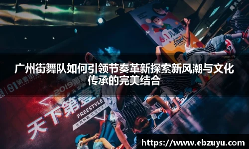 广州街舞队如何引领节奏革新探索新风潮与文化传承的完美结合