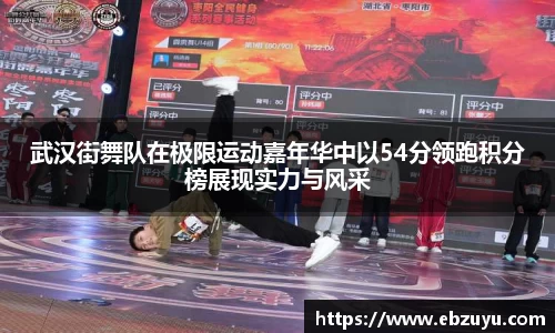武汉街舞队在极限运动嘉年华中以54分领跑积分榜展现实力与风采