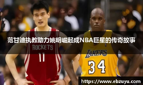 范甘迪执教助力姚明崛起成NBA巨星的传奇故事