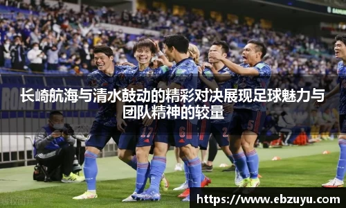 长崎航海与清水鼓动的精彩对决展现足球魅力与团队精神的较量
