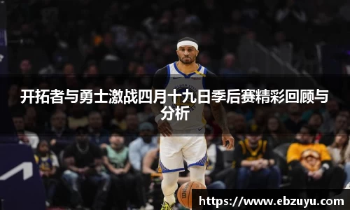 开拓者与勇士激战四月十九日季后赛精彩回顾与分析
