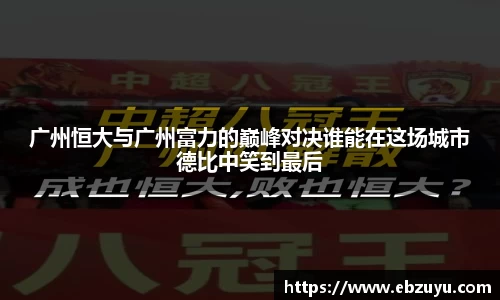 广州恒大与广州富力的巅峰对决谁能在这场城市德比中笑到最后