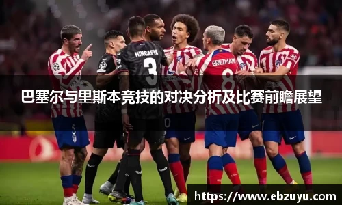 巴塞尔与里斯本竞技的对决分析及比赛前瞻展望