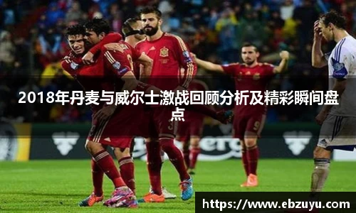 2018年丹麦与威尔士激战回顾分析及精彩瞬间盘点